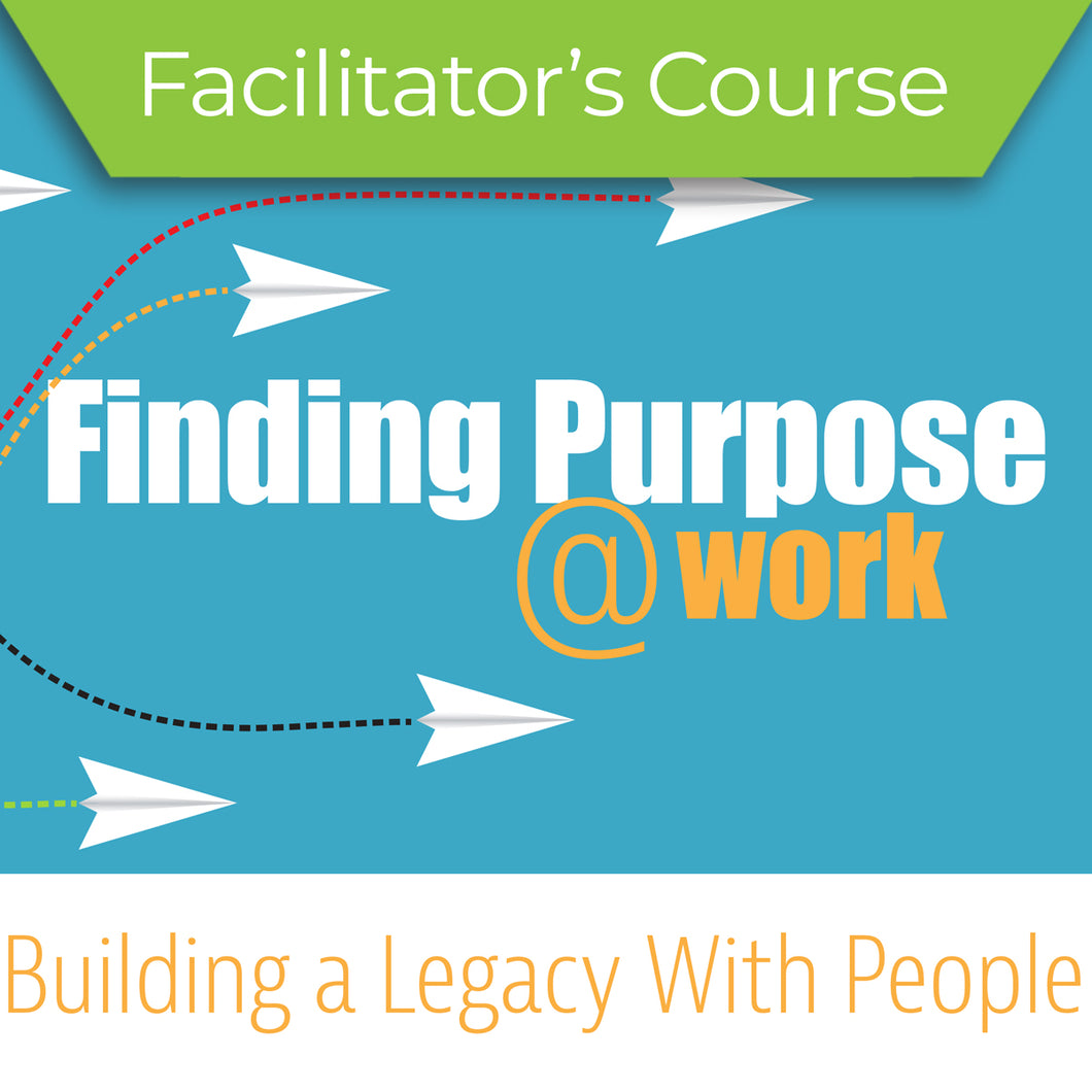 Finding Purpose at Work: Building a Legacy with People Course - Facilitator's Kit