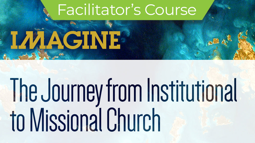 IMAGINE - The Journey from Institutional to Missional Church Course - Facilitator's Kit